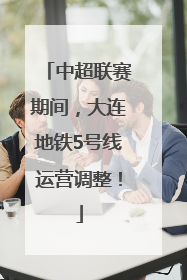中超联赛期间，大连地铁5号线运营调整！