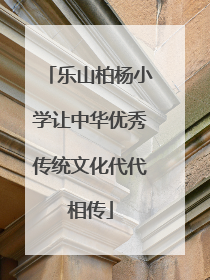 乐山柏杨小学让中华优秀传统文化代代相传