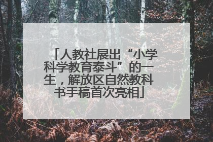 人教社展出“小学科学教育泰斗”的一生，解放区自然教科书手稿首次亮相