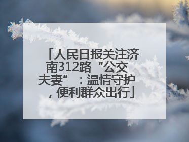 人民日报关注济南312路“公交夫妻”：温情守护，便利群众出行