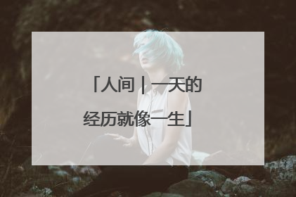人间｜一天的经历就像一生