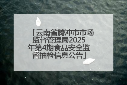 云南省腾冲市市场监督管理局2025年第4期食品安全监督抽检信息公告