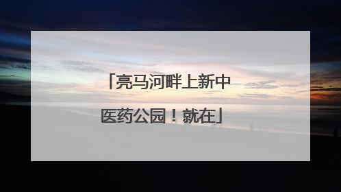 亮马河畔上新中医药公园！就在