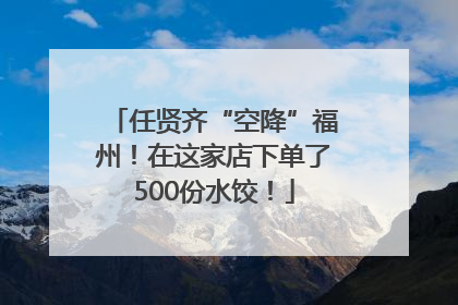 任贤齐“空降”福州！在这家店下单了500份水饺！