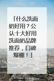 什么洗面奶好用？公认十大好用洗面奶品牌推荐，口碑爆棚！
