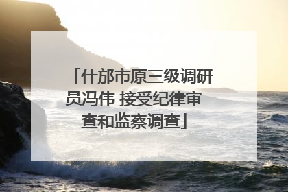 什邡市原三级调研员冯伟 接受纪律审查和监察调查