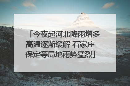 今夜起河北降雨增多高温逐渐缓解 石家庄保定等局地雨势猛烈