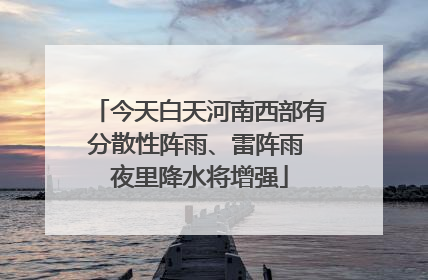 今天白天河南西部有分散性阵雨、雷阵雨 夜里降水将增强