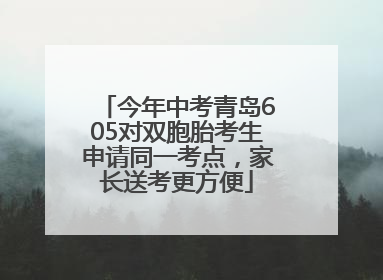 今年中考青岛605对双胞胎考生申请同一考点，家长送考更方便