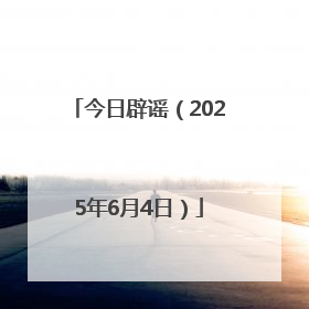 今日辟谣（2025年6月4日）