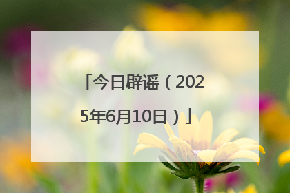 今日辟谣（2025年6月10日）
