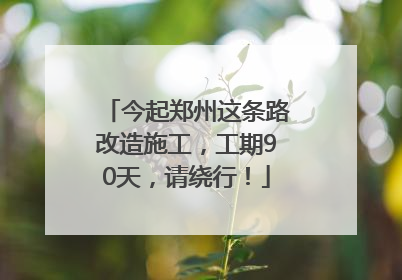 今起郑州这条路改造施工，工期90天，请绕行！