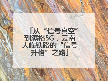 从“信号真空”到满格5G，云南大临铁路的“信号升格”之路
