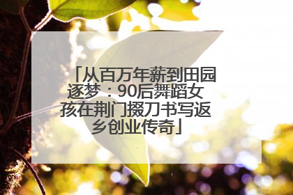 从百万年薪到田园逐梦：90后舞蹈女孩在荆门掇刀书写返乡创业传奇