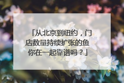 从北京到纽约，门店数量持续扩张的鱼你在一起靠谱吗？