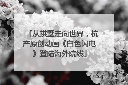 从拱墅走向世界，杭产原创动画《白色闪电》登陆海外院线