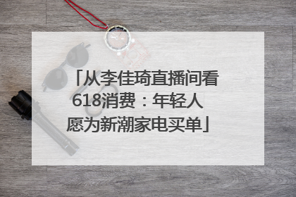 从李佳琦直播间看618消费：年轻人愿为新潮家电买单