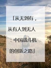 从无到有，从有人到无人：中国战斗机的创新之路