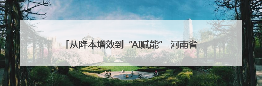 从降本增效到“AI赋能” 河南省管企业当好数字化转型“排头兵”