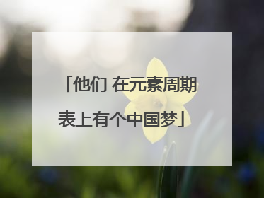 他们 在元素周期表上有个中国梦