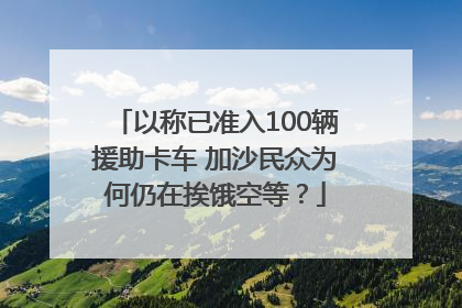 以称已准入100辆援助卡车 加沙民众为何仍在挨饿空等？