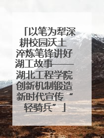 以笔为犁深耕校园沃土 淬炼笔锋讲好湖工故事——湖北工程学院创新机制锻造新时代宣传“轻骑兵”