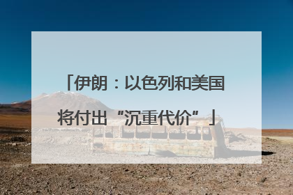 伊朗：以色列和美国将付出“沉重代价”