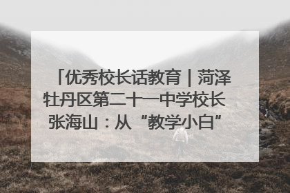 优秀校长话教育｜菏泽牡丹区第二十一中学校长张海山：从“教学小白”到“行家里手”