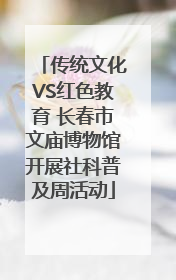 传统文化VS红色教育 长春市文庙博物馆开展社科普及周活动