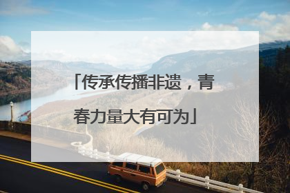 传承传播非遗，青春力量大有可为