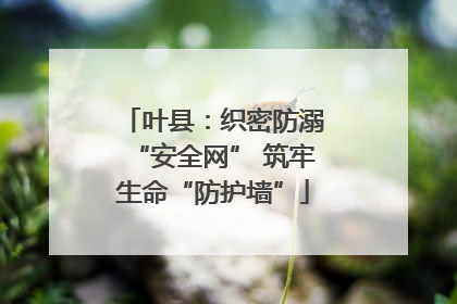 叶县：织密防溺“安全网” 筑牢生命“防护墙”