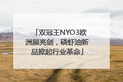 双冠王NYO3欧洲展亮剑，磷虾油新品掀起行业革命