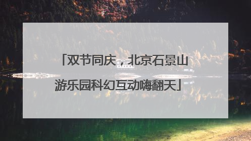双节同庆，北京石景山游乐园科幻互动嗨翻天