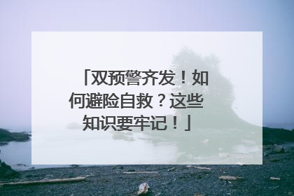 双预警齐发！如何避险自救？这些知识要牢记！