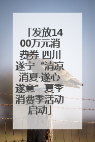 发放1400万元消费券 四川遂宁“清凉消夏·遂心遂意”夏季消费季活动启动