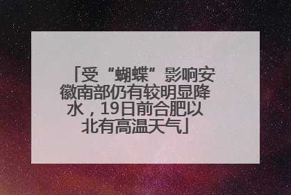 受“蝴蝶”影响安徽南部仍有较明显降水，19日前合肥以北有高温天气
