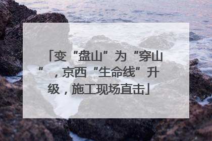 变“盘山”为“穿山”，京西“生命线”升级，施工现场直击