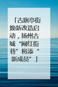 古旗亭街焕新改造启动，扬州古城“网红街巷”将添“新成员”