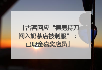 古茗回应“裸男持刀闯入奶茶店被制服”:已现金嘉奖店员