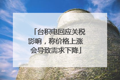 台积电回应关税影响，称价格上涨会导致需求下降