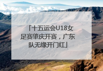 十五运会U18女足赛肇庆开赛，广东队无缘开门红