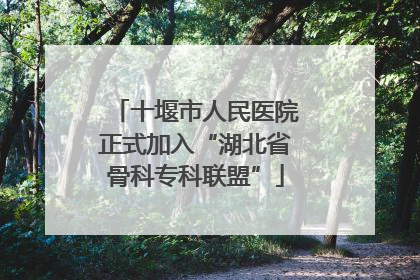 十堰市人民医院正式加入“湖北省骨科专科联盟”
