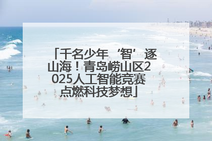 千名少年‘智’逐山海！青岛崂山区2025人工智能竞赛点燃科技梦想