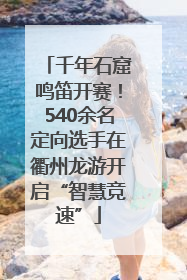 千年石窟鸣笛开赛！540余名定向选手在衢州龙游开启“智慧竞速”