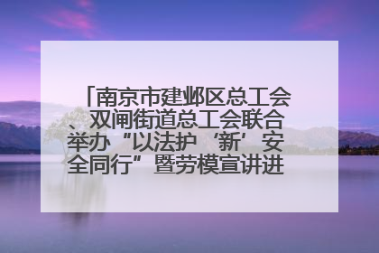 南京市建邺区总工会、双闸街道总工会联合举办“以法护‘新’安全同行”暨劳模宣讲进工地服务活动