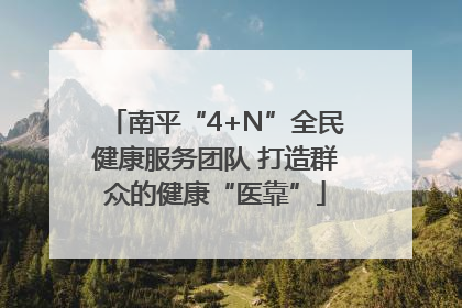 南平“4+N”全民健康服务团队 打造群众的健康“医靠”
