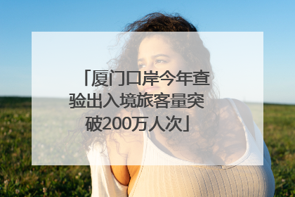 厦门口岸今年查验出入境旅客量突破200万人次
