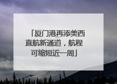 厦门港再添美西直航新通道，航程可缩短近一周