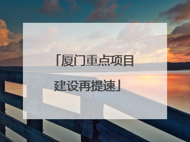 厦门重点项目建设再提速