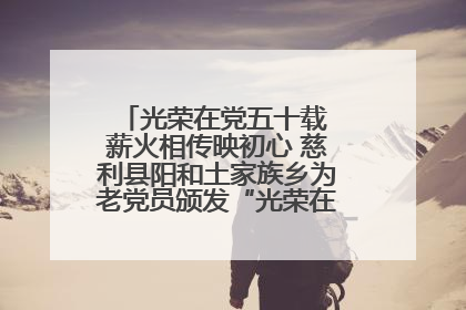光荣在党五十载 薪火相传映初心 慈利县阳和土家族乡为老党员颁发“光荣在党50年”纪念章